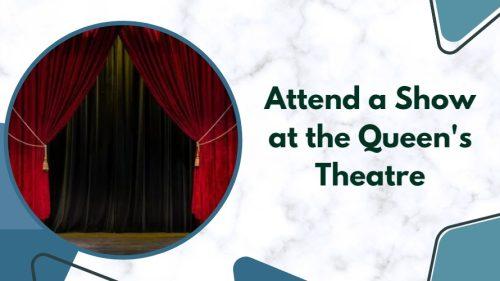 Attend a Show at the Queen's Theatre