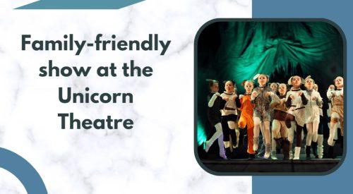 family-friendly show at the Unicorn Theatre